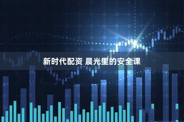 新时代配资 晨光里的安全课
