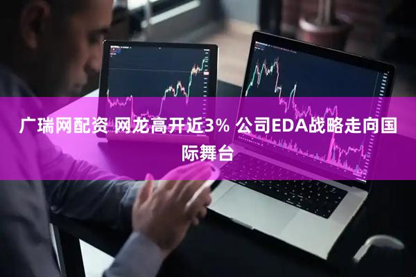 广瑞网配资 网龙高开近3% 公司EDA战略走向国际舞台