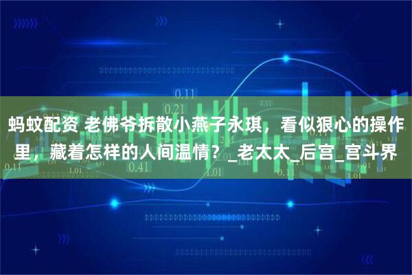 蚂蚊配资 老佛爷拆散小燕子永琪，看似狠心的操作里，藏着怎样的人间温情？_老太太_后宫_宫斗界