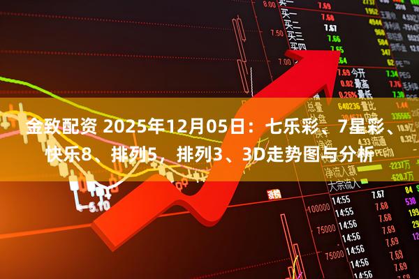 金致配资 2025年12月05日：七乐彩、7星彩、快乐8、排列5，排列3、3D走势图与分析