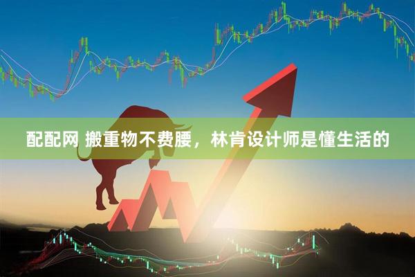 配配网 搬重物不费腰，林肯设计师是懂生活的